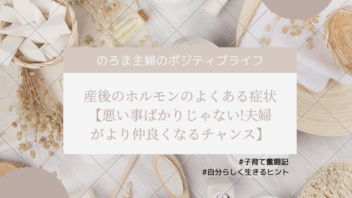 産後のホルモンのよくある症状【悪い事ばかりじゃない!夫婦がより仲良くなるチャンス】