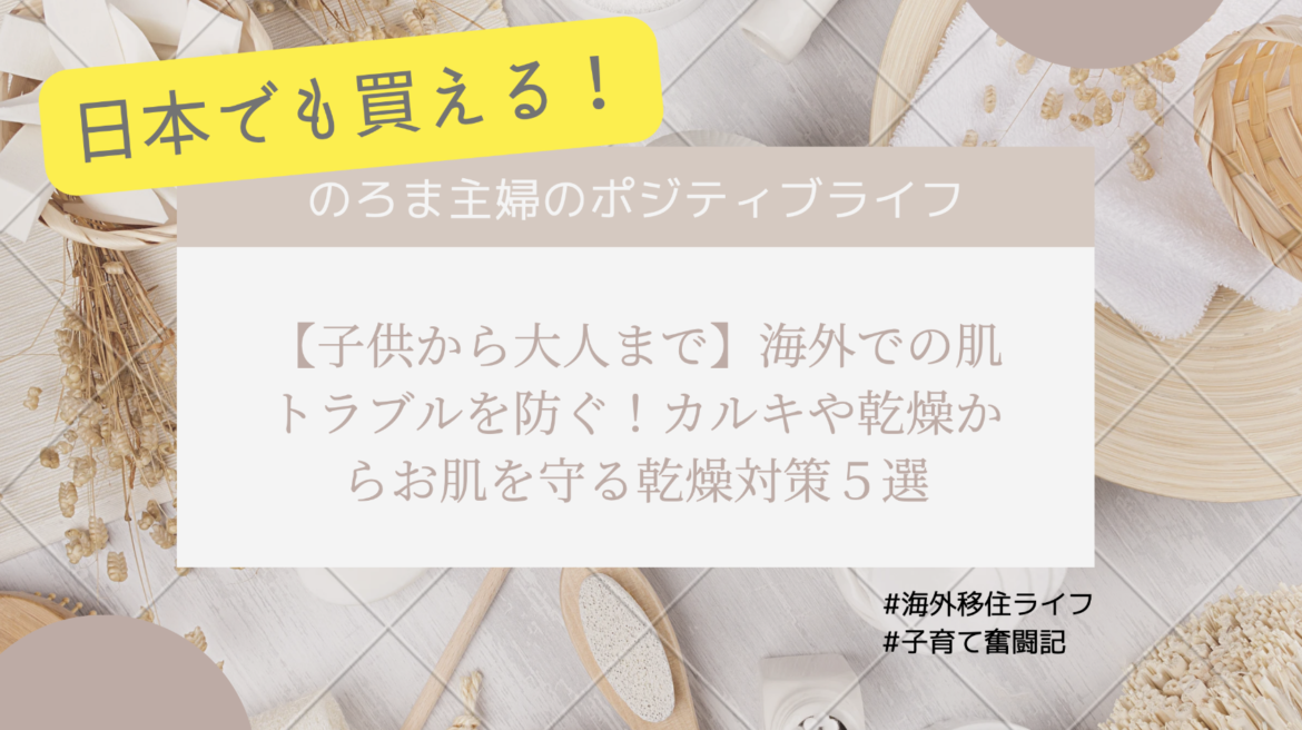 【子供から大人まで】海外での肌トラブルを防ぐ！カルキや乾燥からお肌を守る乾燥対策５選